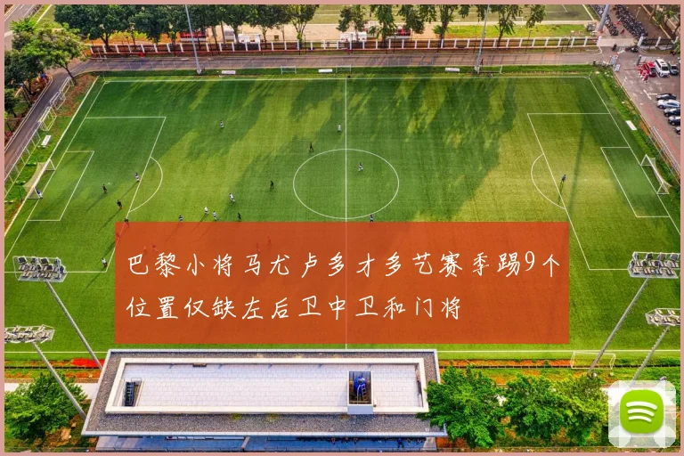 巴黎小将马尤卢多才多艺赛季踢9个位置仅缺左后卫中卫和门将